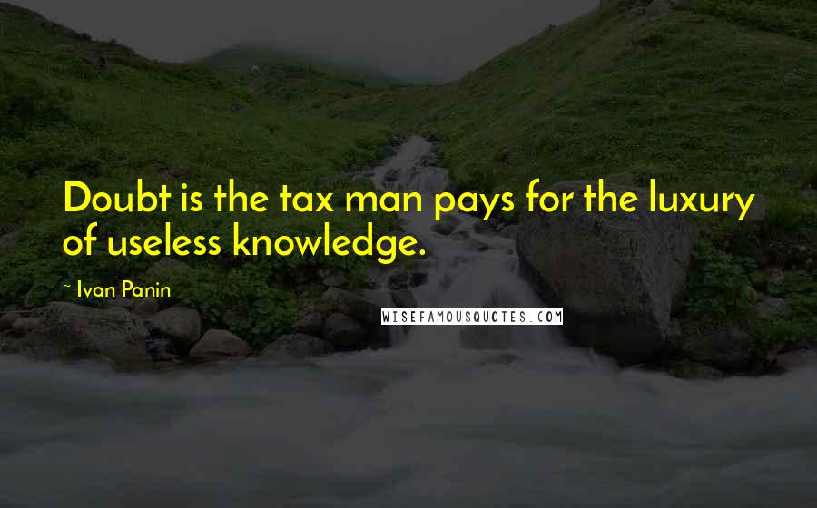 Ivan Panin Quotes: Doubt is the tax man pays for the luxury of useless knowledge.