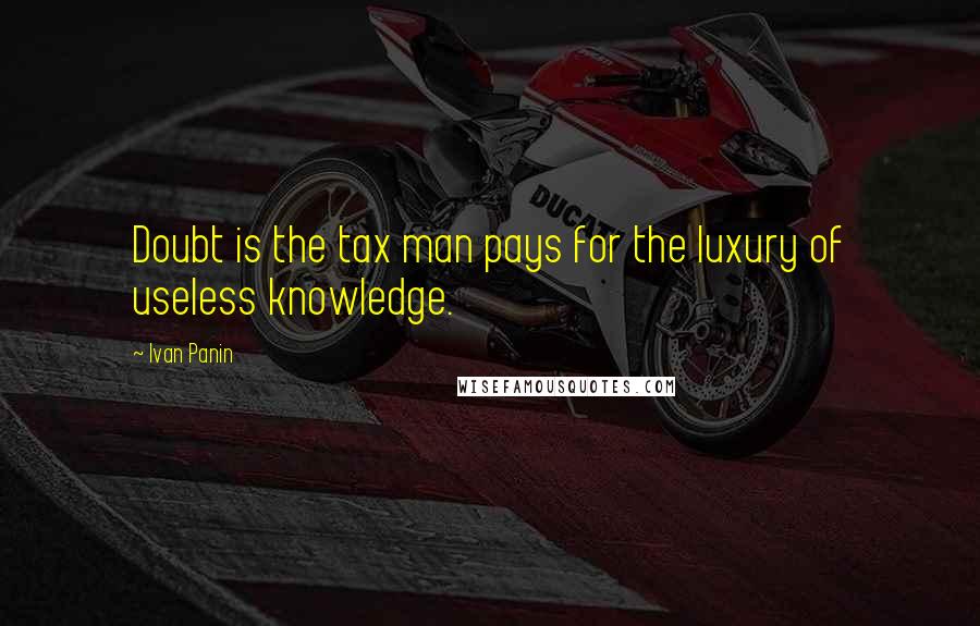 Ivan Panin Quotes: Doubt is the tax man pays for the luxury of useless knowledge.