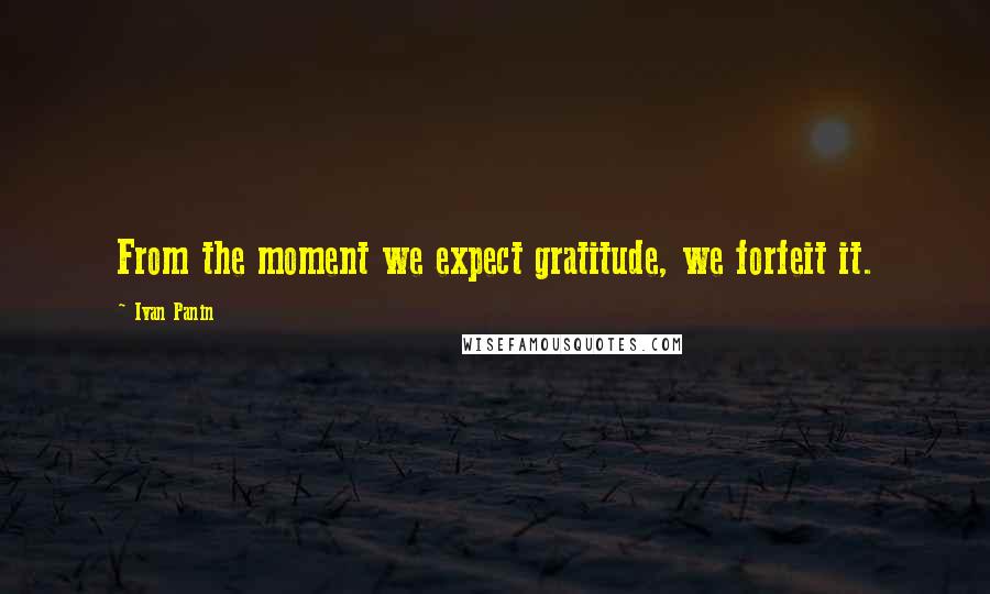 Ivan Panin Quotes: From the moment we expect gratitude, we forfeit it.