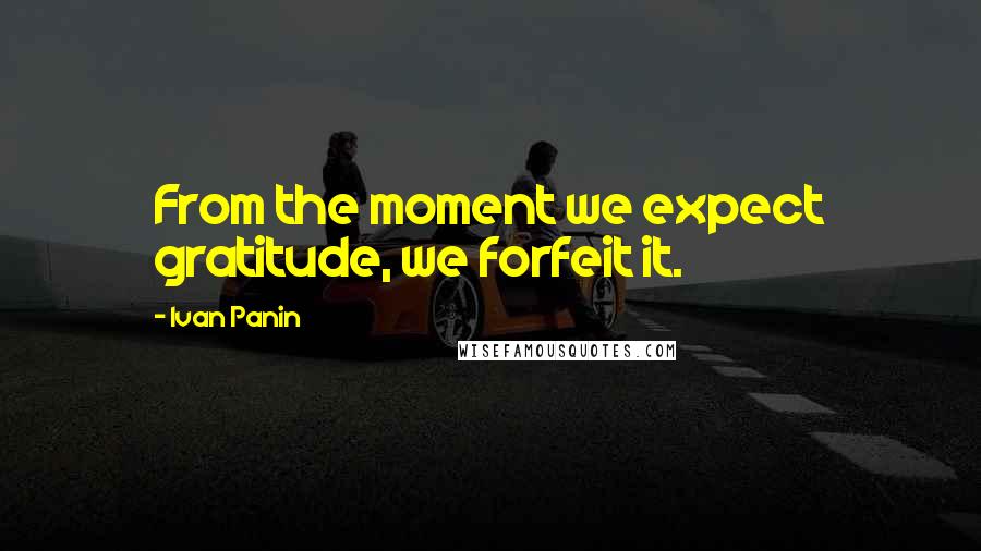 Ivan Panin Quotes: From the moment we expect gratitude, we forfeit it.