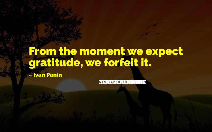 Ivan Panin Quotes: From the moment we expect gratitude, we forfeit it.