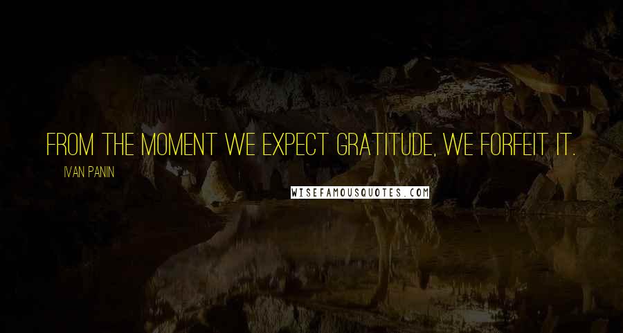 Ivan Panin Quotes: From the moment we expect gratitude, we forfeit it.