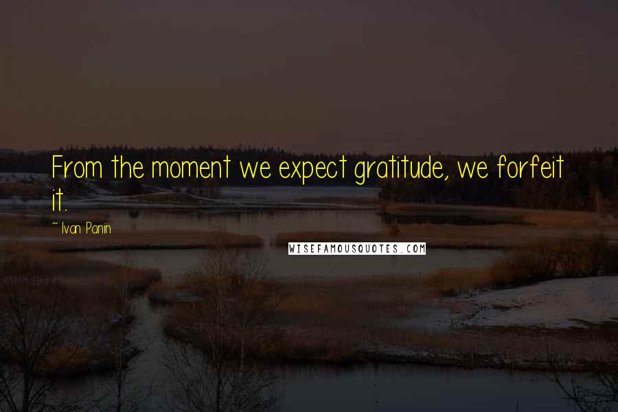 Ivan Panin Quotes: From the moment we expect gratitude, we forfeit it.