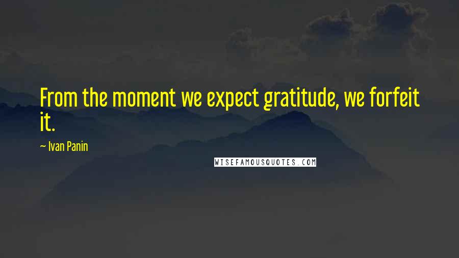 Ivan Panin Quotes: From the moment we expect gratitude, we forfeit it.