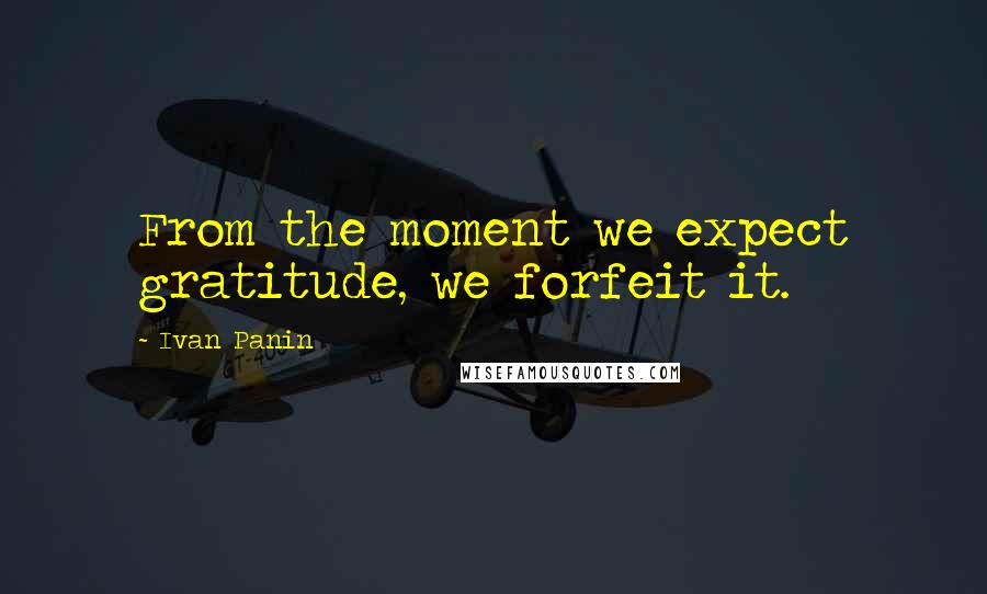 Ivan Panin Quotes: From the moment we expect gratitude, we forfeit it.