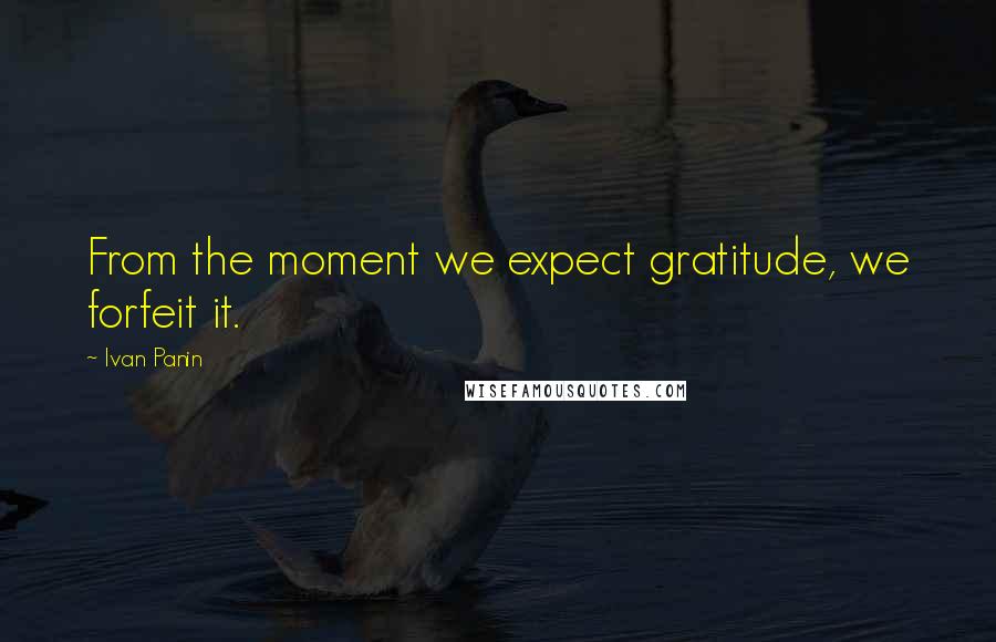 Ivan Panin Quotes: From the moment we expect gratitude, we forfeit it.