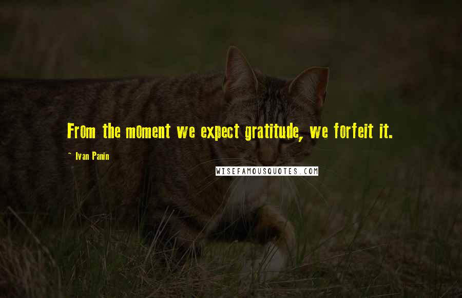 Ivan Panin Quotes: From the moment we expect gratitude, we forfeit it.