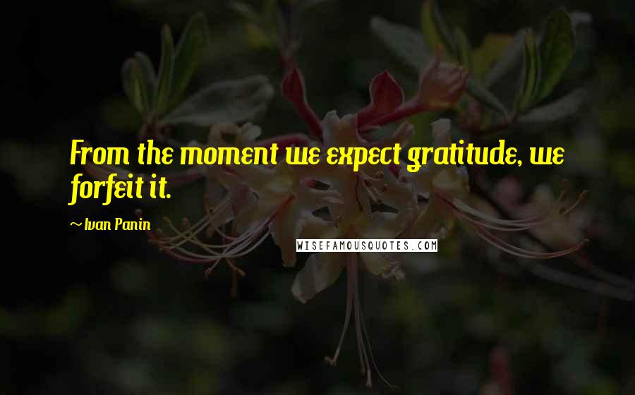 Ivan Panin Quotes: From the moment we expect gratitude, we forfeit it.