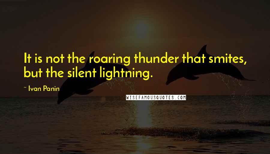 Ivan Panin Quotes: It is not the roaring thunder that smites, but the silent lightning.