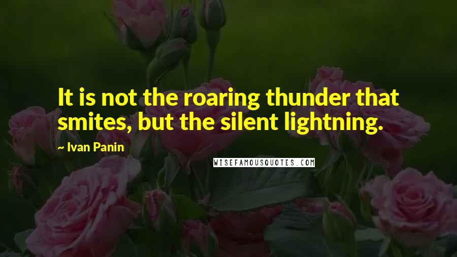 Ivan Panin Quotes: It is not the roaring thunder that smites, but the silent lightning.