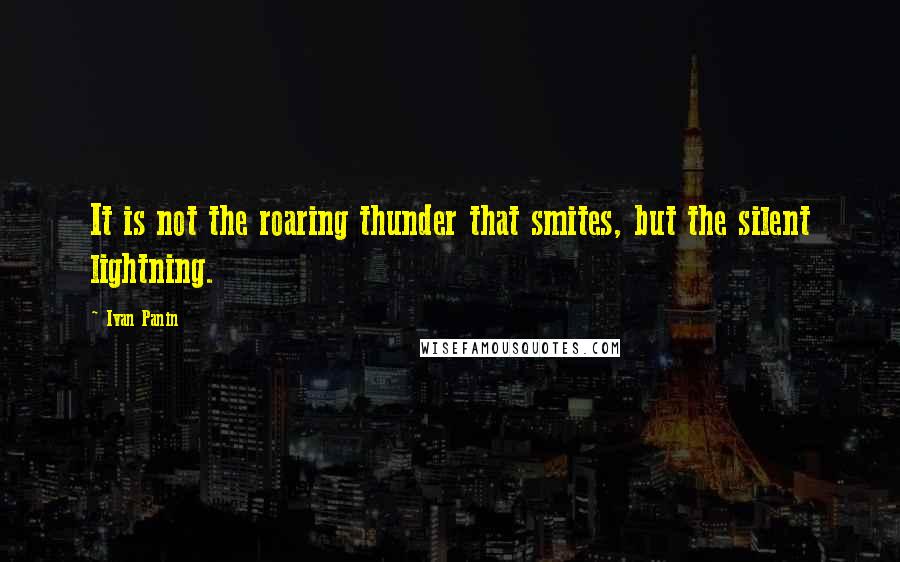 Ivan Panin Quotes: It is not the roaring thunder that smites, but the silent lightning.