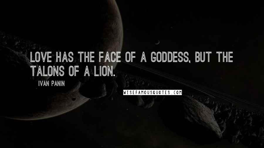 Ivan Panin Quotes: Love has the face of a goddess, but the talons of a lion.