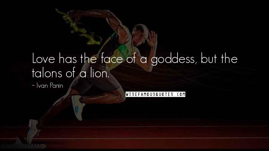 Ivan Panin Quotes: Love has the face of a goddess, but the talons of a lion.