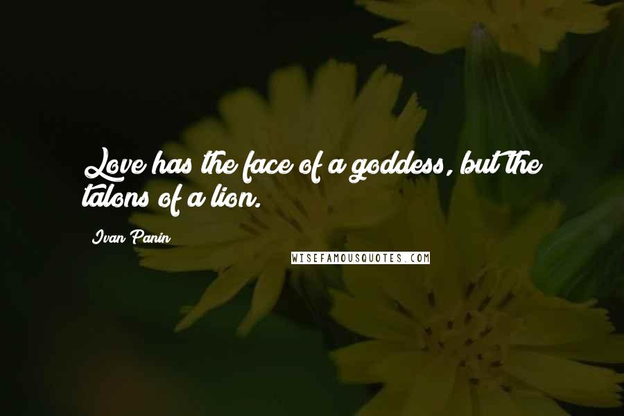 Ivan Panin Quotes: Love has the face of a goddess, but the talons of a lion.