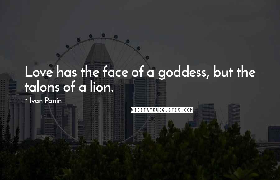 Ivan Panin Quotes: Love has the face of a goddess, but the talons of a lion.