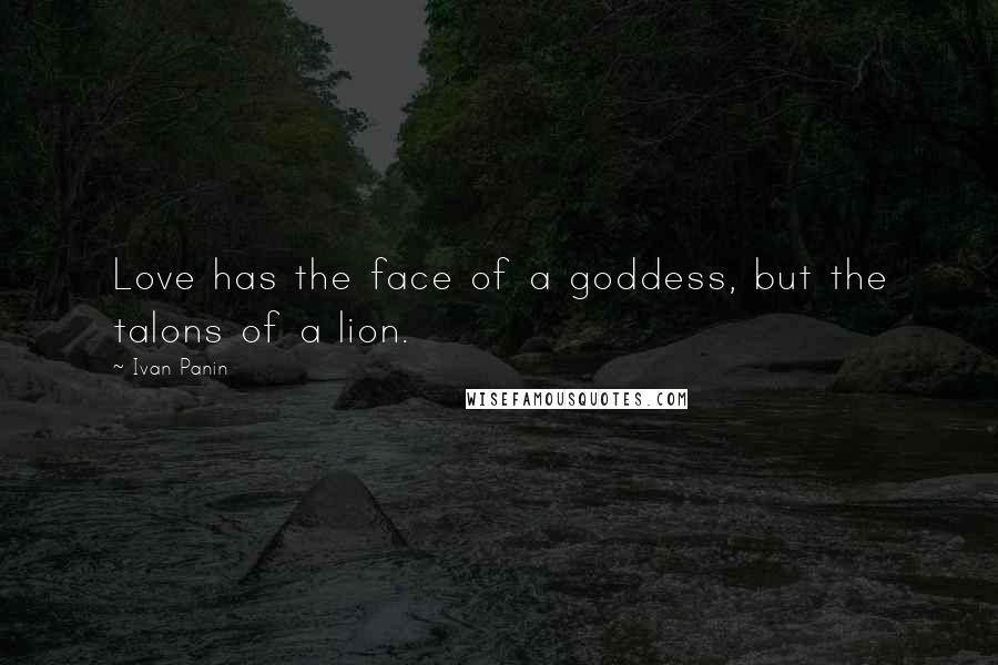 Ivan Panin Quotes: Love has the face of a goddess, but the talons of a lion.