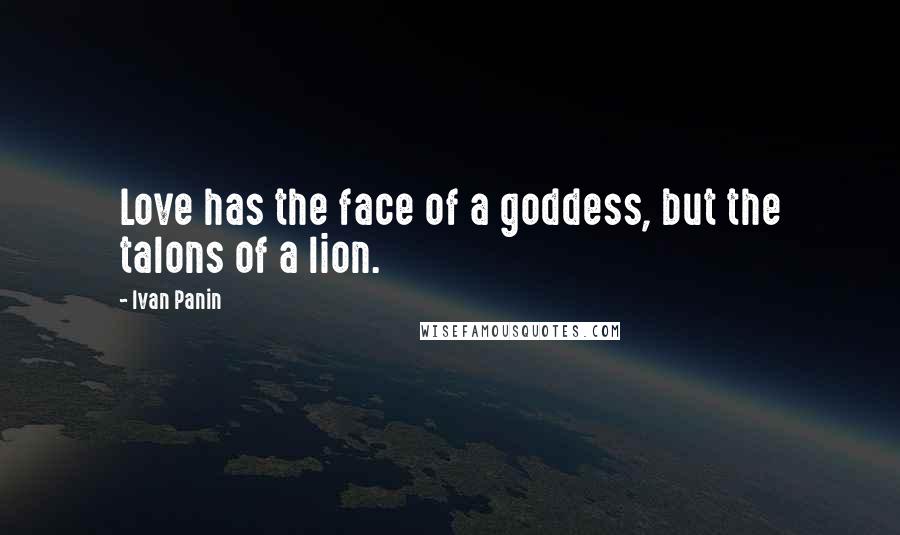 Ivan Panin Quotes: Love has the face of a goddess, but the talons of a lion.