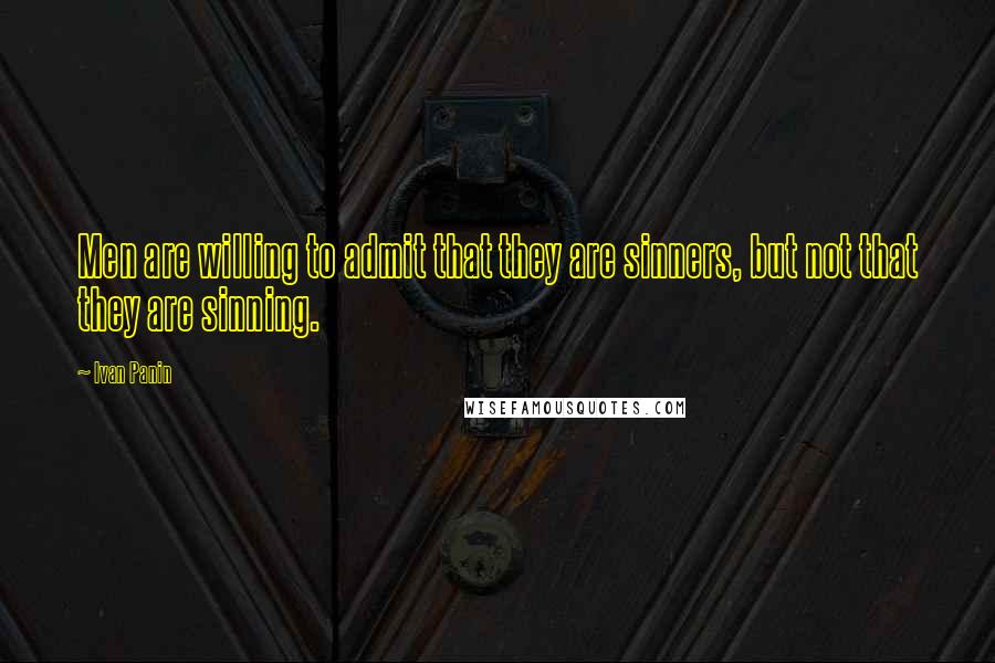 Ivan Panin Quotes: Men are willing to admit that they are sinners, but not that they are sinning.