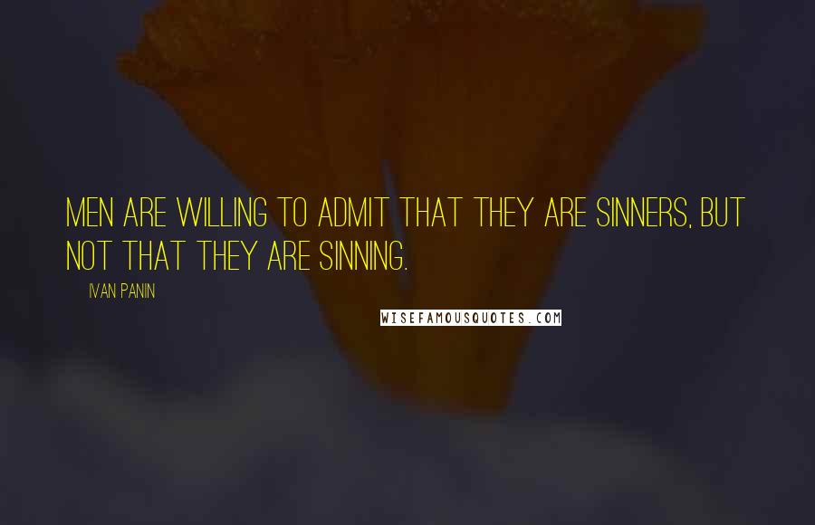 Ivan Panin Quotes: Men are willing to admit that they are sinners, but not that they are sinning.