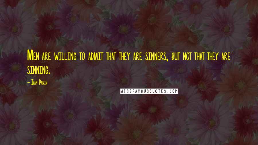 Ivan Panin Quotes: Men are willing to admit that they are sinners, but not that they are sinning.