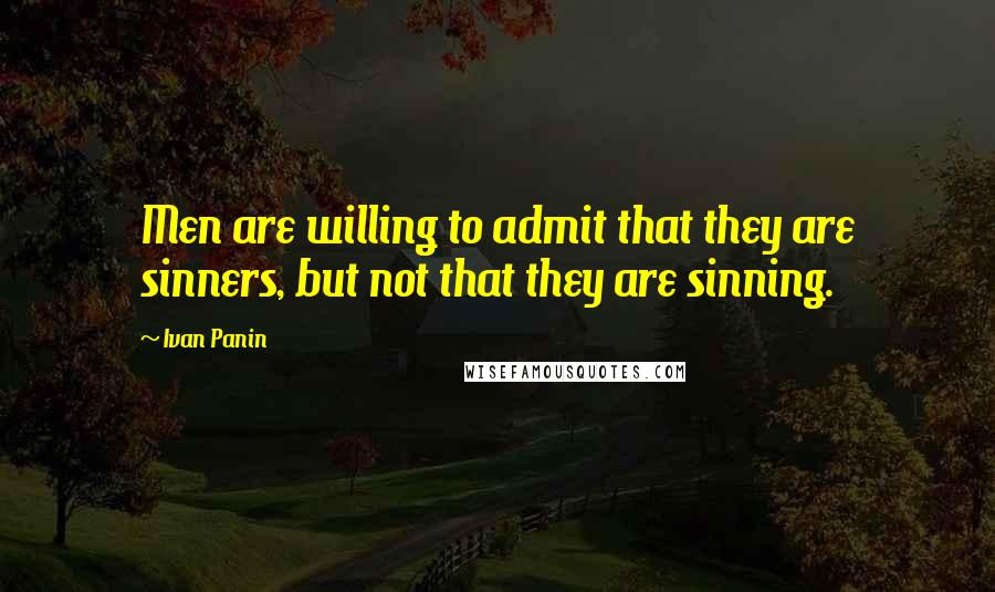 Ivan Panin Quotes: Men are willing to admit that they are sinners, but not that they are sinning.