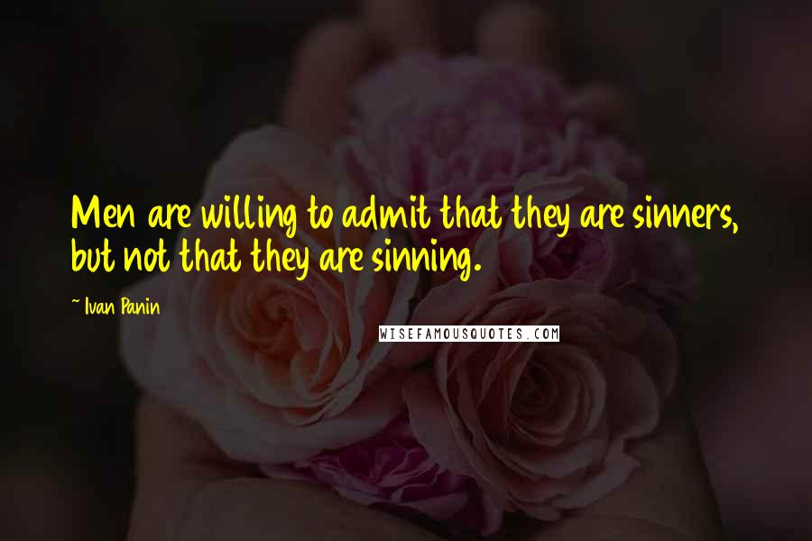 Ivan Panin Quotes: Men are willing to admit that they are sinners, but not that they are sinning.