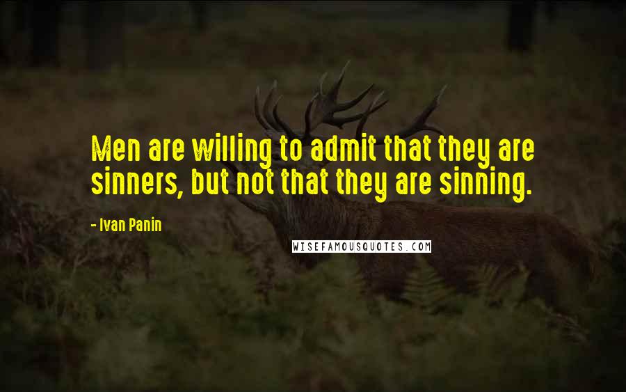 Ivan Panin Quotes: Men are willing to admit that they are sinners, but not that they are sinning.