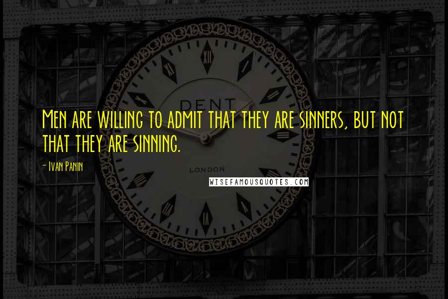 Ivan Panin Quotes: Men are willing to admit that they are sinners, but not that they are sinning.