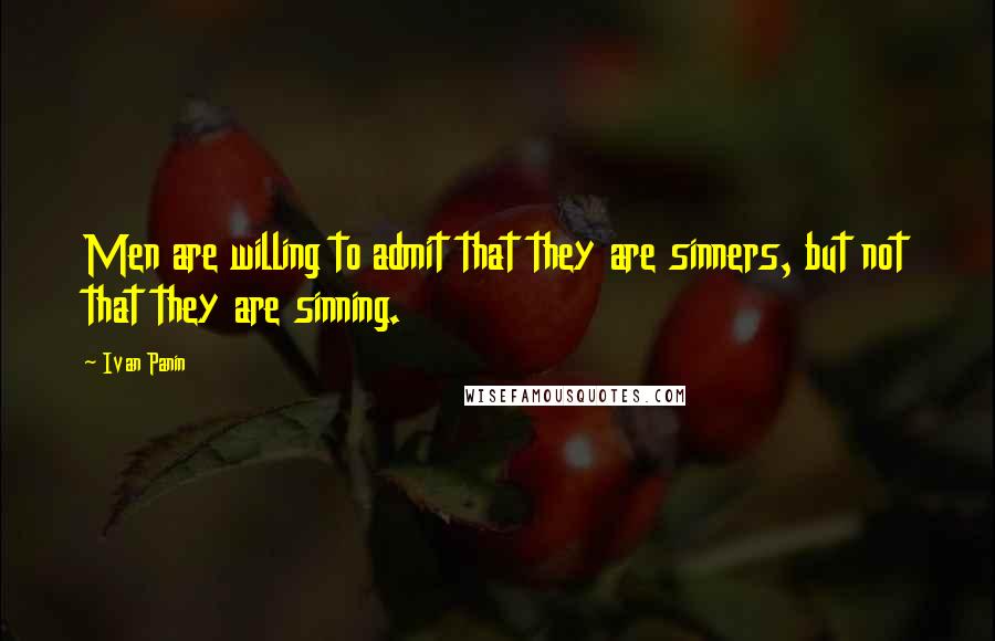 Ivan Panin Quotes: Men are willing to admit that they are sinners, but not that they are sinning.