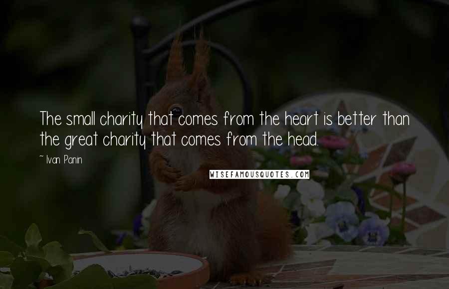 Ivan Panin Quotes: The small charity that comes from the heart is better than the great charity that comes from the head.