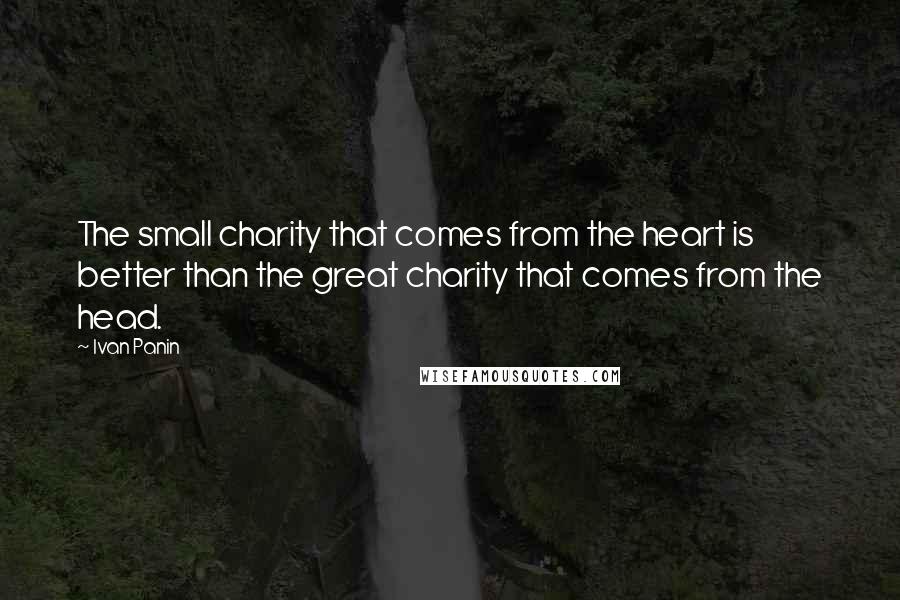 Ivan Panin Quotes: The small charity that comes from the heart is better than the great charity that comes from the head.