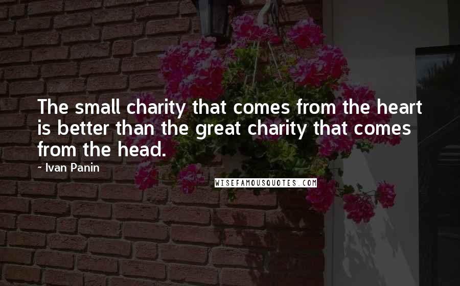 Ivan Panin Quotes: The small charity that comes from the heart is better than the great charity that comes from the head.