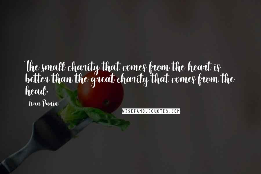 Ivan Panin Quotes: The small charity that comes from the heart is better than the great charity that comes from the head.