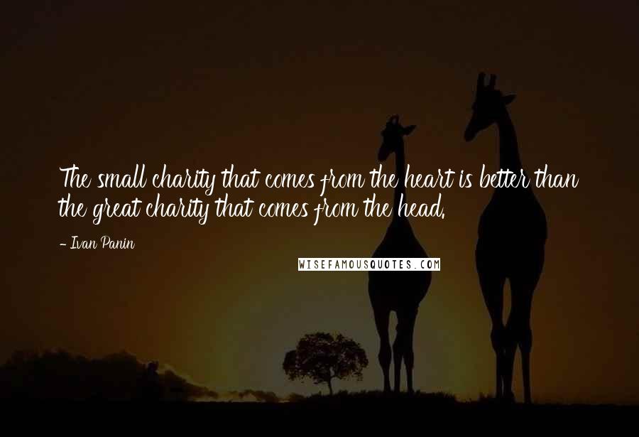 Ivan Panin Quotes: The small charity that comes from the heart is better than the great charity that comes from the head.