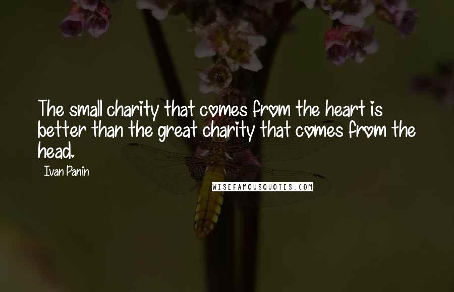 Ivan Panin Quotes: The small charity that comes from the heart is better than the great charity that comes from the head.