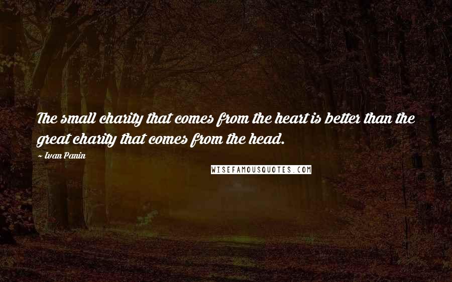 Ivan Panin Quotes: The small charity that comes from the heart is better than the great charity that comes from the head.