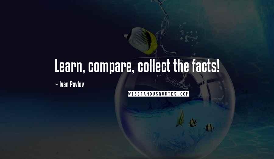 Ivan Pavlov Quotes: Learn, compare, collect the facts!