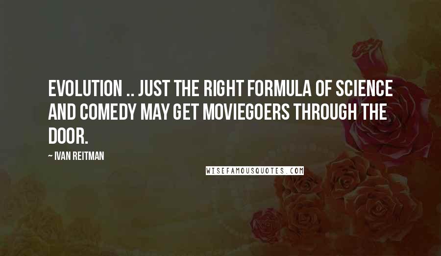 Ivan Reitman Quotes: Evolution .. Just the right formula of science and comedy may get moviegoers through the door.