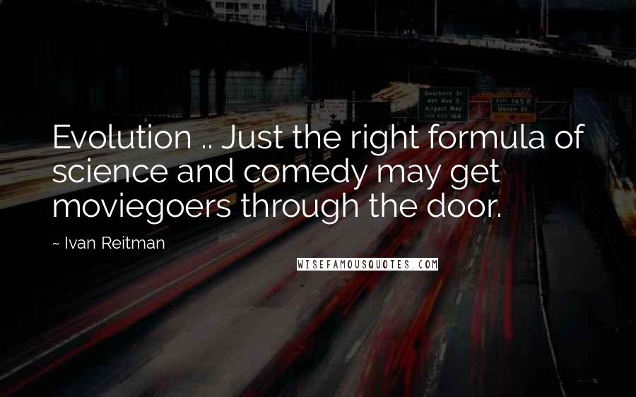 Ivan Reitman Quotes: Evolution .. Just the right formula of science and comedy may get moviegoers through the door.