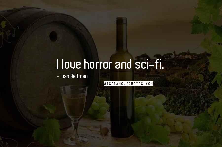 Ivan Reitman Quotes: I love horror and sci-fi.