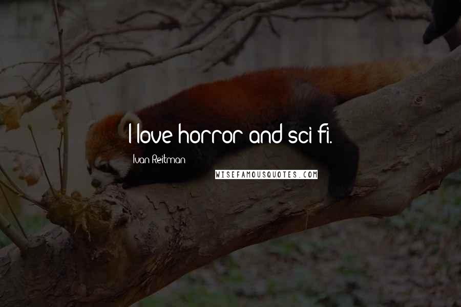 Ivan Reitman Quotes: I love horror and sci-fi.