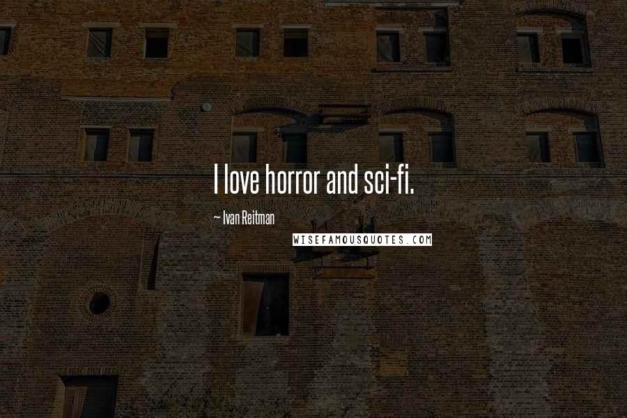 Ivan Reitman Quotes: I love horror and sci-fi.