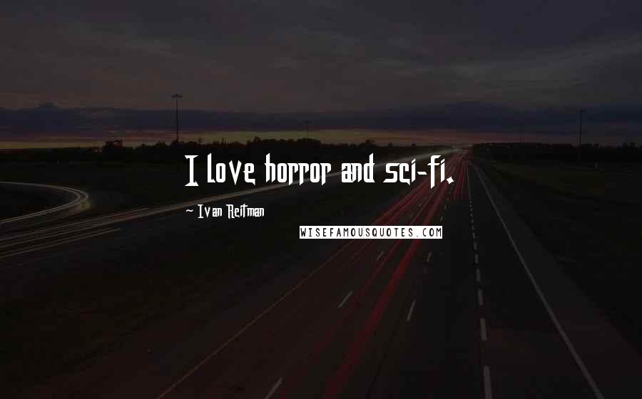 Ivan Reitman Quotes: I love horror and sci-fi.