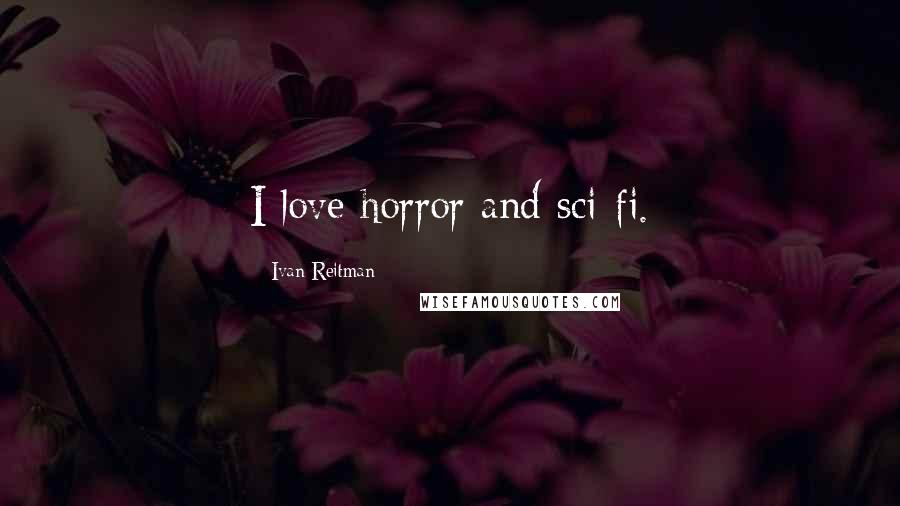Ivan Reitman Quotes: I love horror and sci-fi.