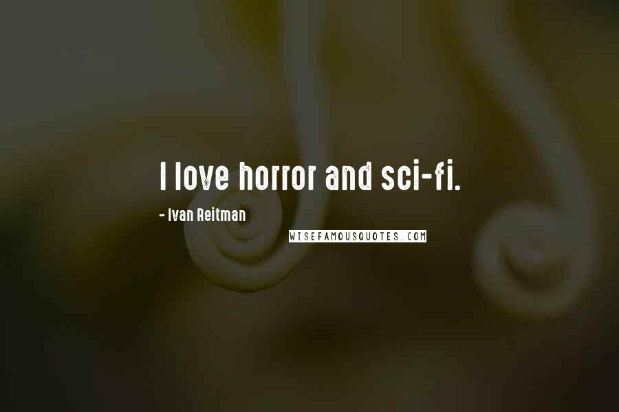 Ivan Reitman Quotes: I love horror and sci-fi.