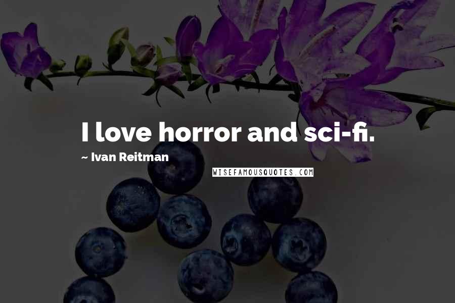 Ivan Reitman Quotes: I love horror and sci-fi.