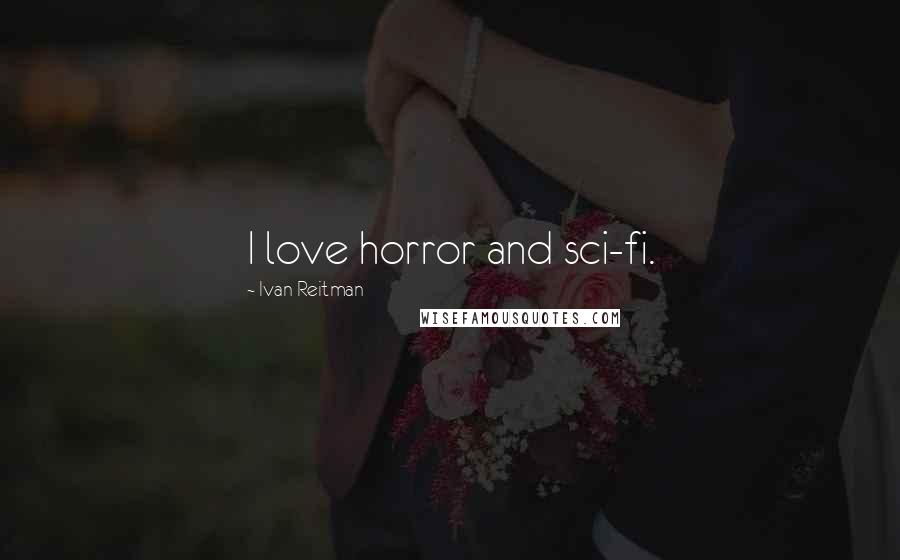 Ivan Reitman Quotes: I love horror and sci-fi.