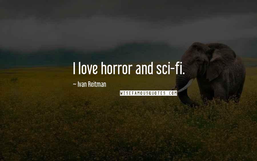 Ivan Reitman Quotes: I love horror and sci-fi.