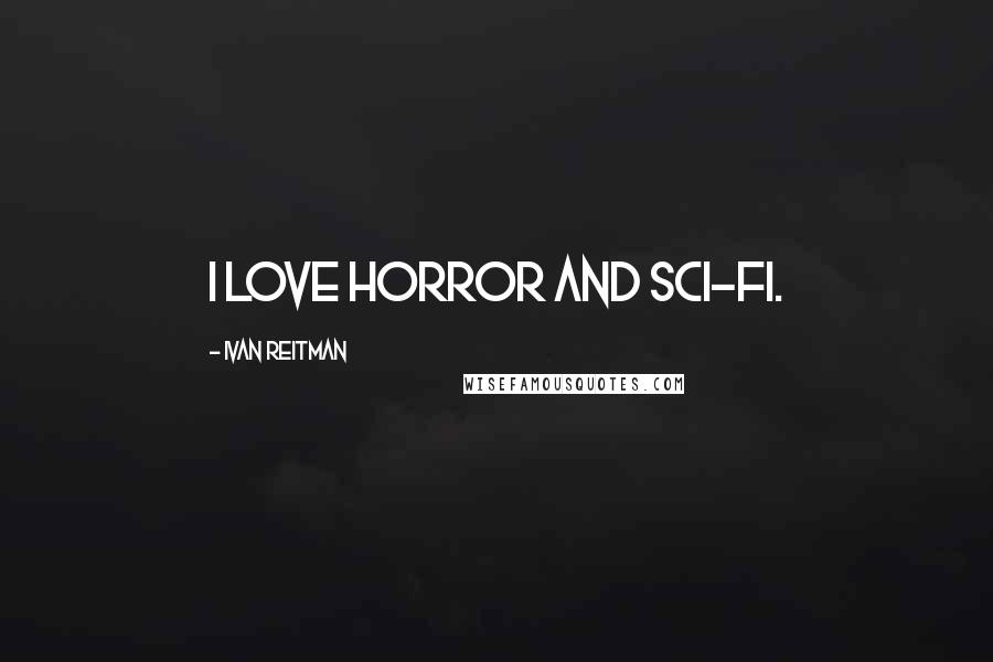 Ivan Reitman Quotes: I love horror and sci-fi.