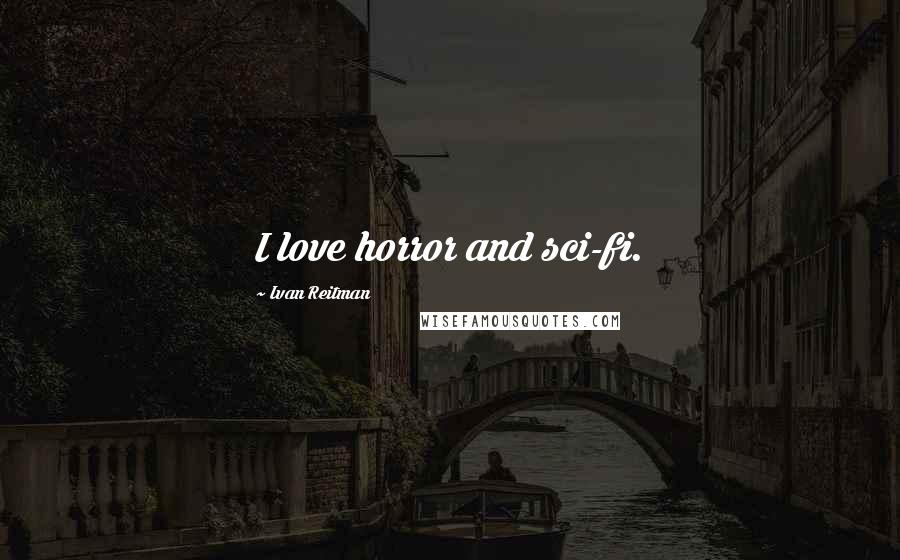 Ivan Reitman Quotes: I love horror and sci-fi.